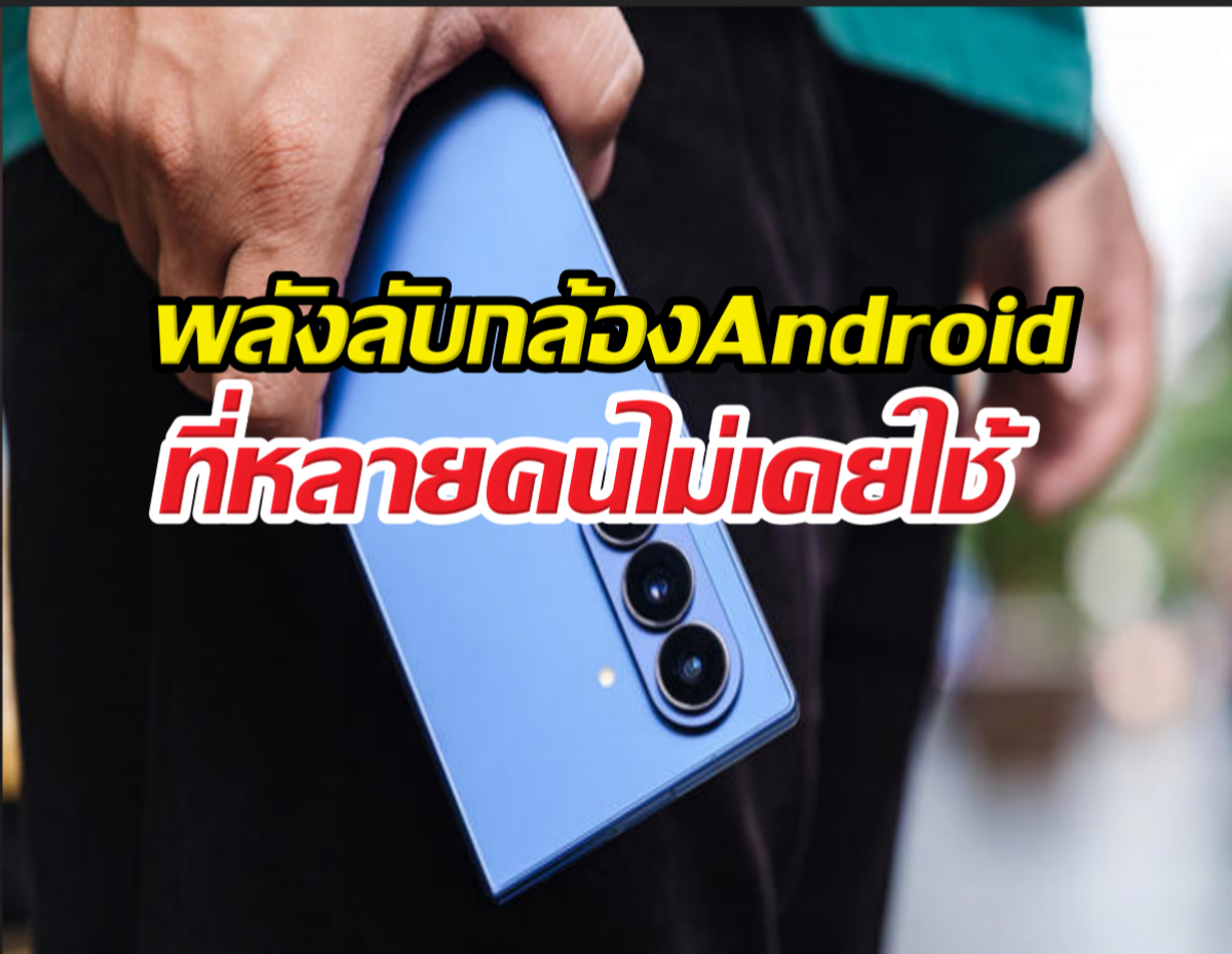 เลิกใช้แค่ถ่ายรูป! เปิดความสามารถกล้อง Android ที่ไม่เคยรู้!