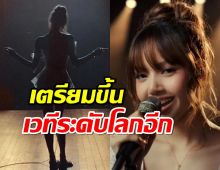 ข่าวใหญ่ ลิซ่า เตรียมขึ้นเวทีระดับโลกอีก