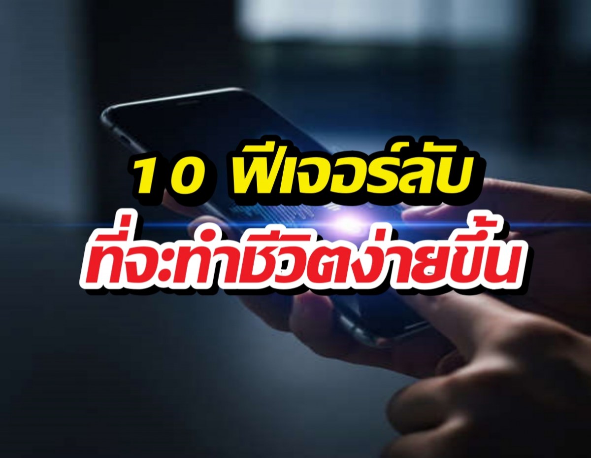 เลิกใช้มือถือแบบเดิมๆ! 10 ฟีเจอร์ลับโคตรล้ำ ที่จะทำให้ชีวิตง่ายขึ้น