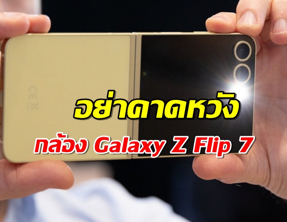 คาดหวังกล้อง Galaxy Z Flip 7 จะอัปเกรด? เตรียมใจเถอะจ้ะ...ผิดหวังแน่นอน!