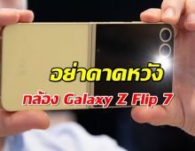 คาดหวังกล้อง Galaxy Z Flip 7 จะอัปเกรด? เตรียมใจเถอะจ้ะ...ผิดหวังแน่นอน!