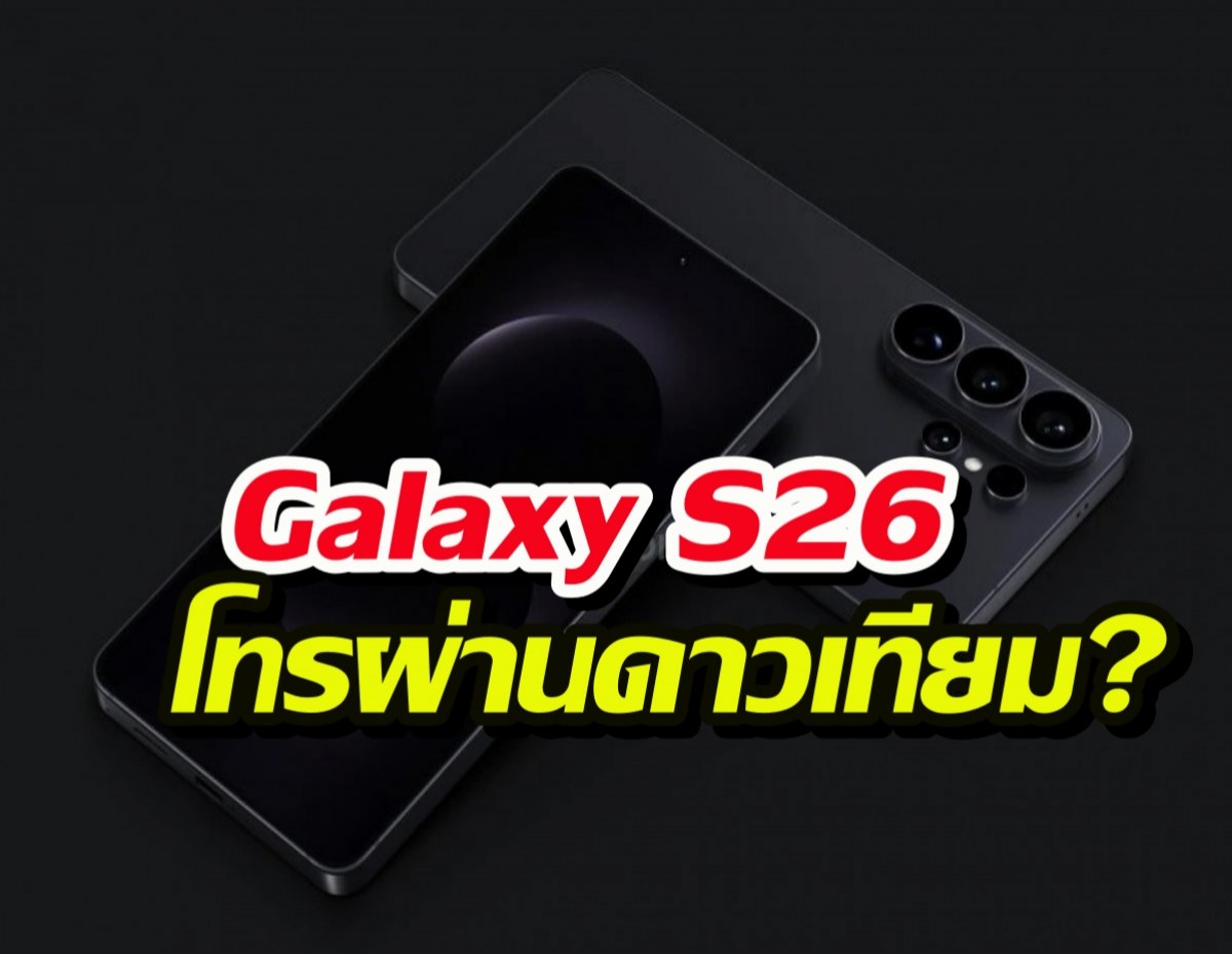 หลุดสเปค! Galaxy S26 อาจโทรผ่านดาวเทียมได้ ไม่ต้องง้อสัญญาณมือถือ